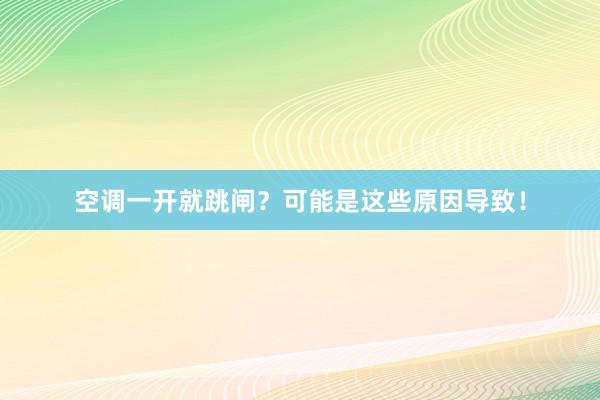 空调一开就跳闸？可能是这些原因导致！