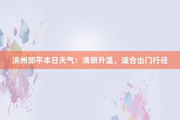 滨州邹平本日天气：清朗升温，适合出门行径